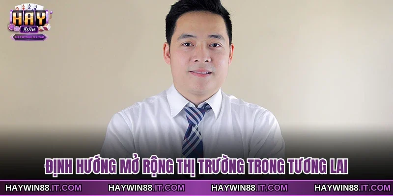 CEO HAYWIN 4 Định hướng mở rộng thị trường trong tương lai