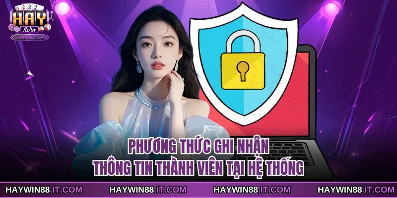 Chính Sách Riêng Tư 2 Phương thức ghi nhận thông tin thành viên tại hệ thống