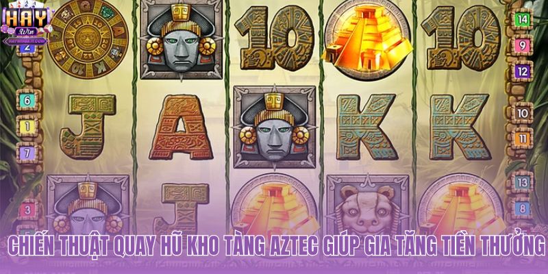 Kỹ năng quay hũ Kho Tàng Aztec gia tăng tiền thưởng