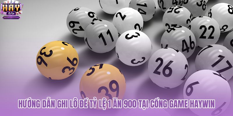 huong-dan-ghi-lo-de-ty-le-1-an-900-tai-cong-game-haywin